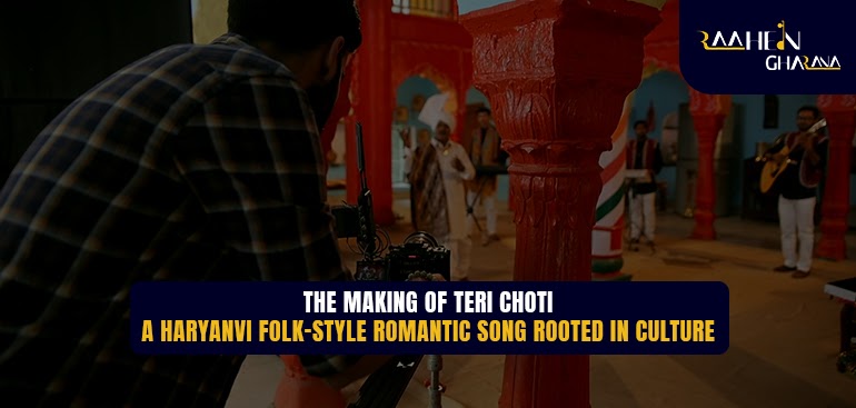 The Making of Teri Choti – A Haryanvi Folk-style Romantic Song Rooted in Culture