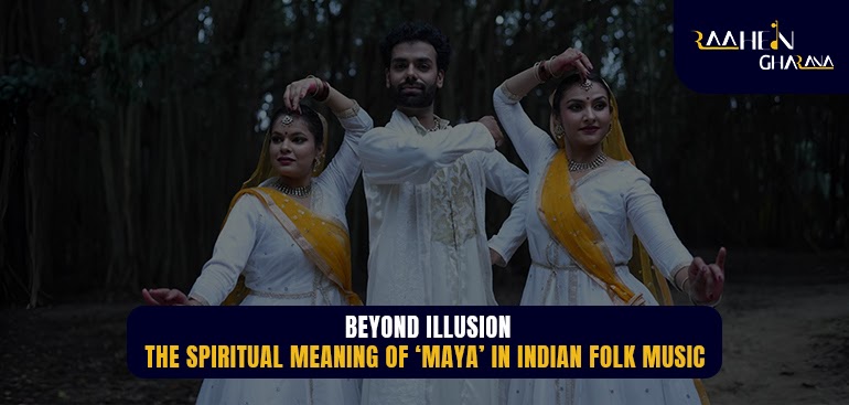 Beyond Illusion: The Spiritual Meaning of ‘Maya’ in Indian Folk Music