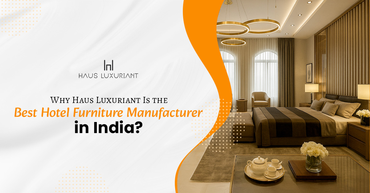 Why Haus Luxuriant Is the Best Hotel Furniture Manufacturer in India