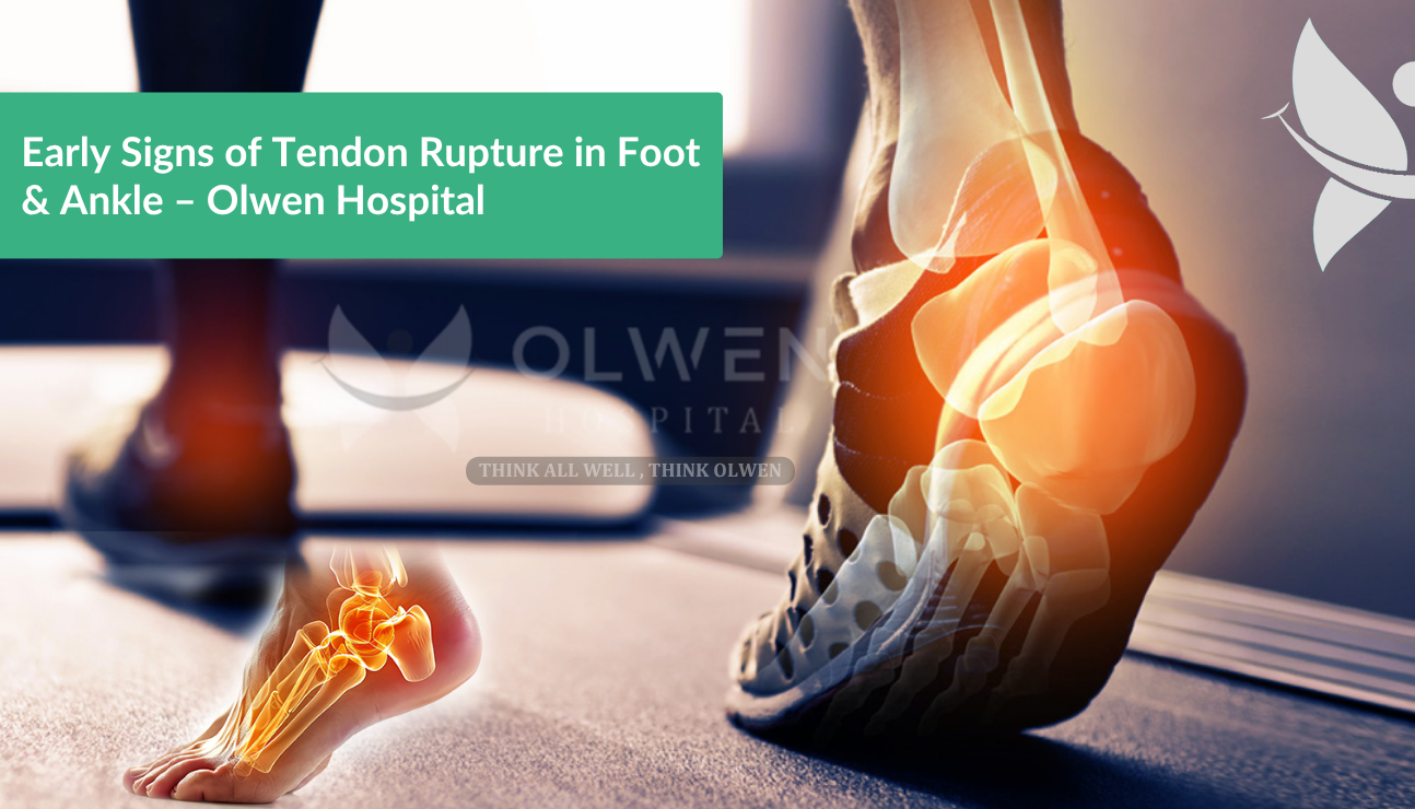 Early Signs of Tendon Rupture in Foot & Ankle - Olwen Hospital