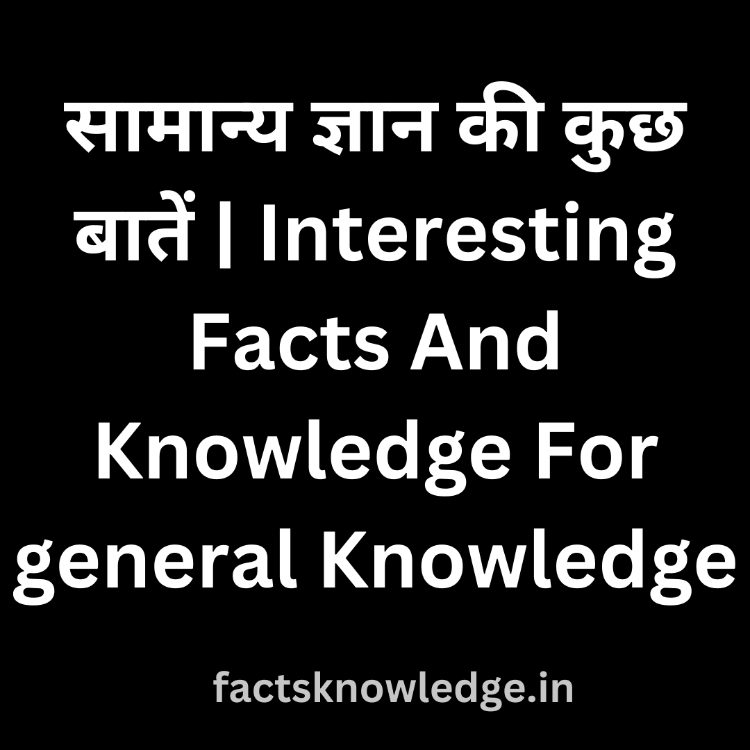 100+ Top जनरल नॉलेज की कुछ बातें - रोचक तथ्य